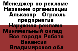 Менеджер по рекламе › Название организации ­ Алькасар › Отрасль предприятия ­ Наружная реклама › Минимальный оклад ­ 1 - Все города Работа » Вакансии   . Владимирская обл.,Владимир г.